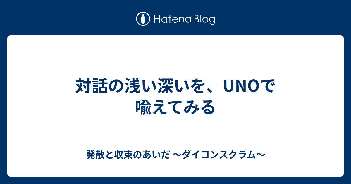 対話の浅い深いを Unoで喩えてみる 発散と収束のあいだ ダイコンスクラム