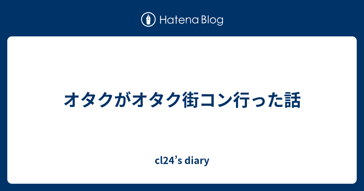 オタクがオタク街コン行った話 Cl24 S Diary