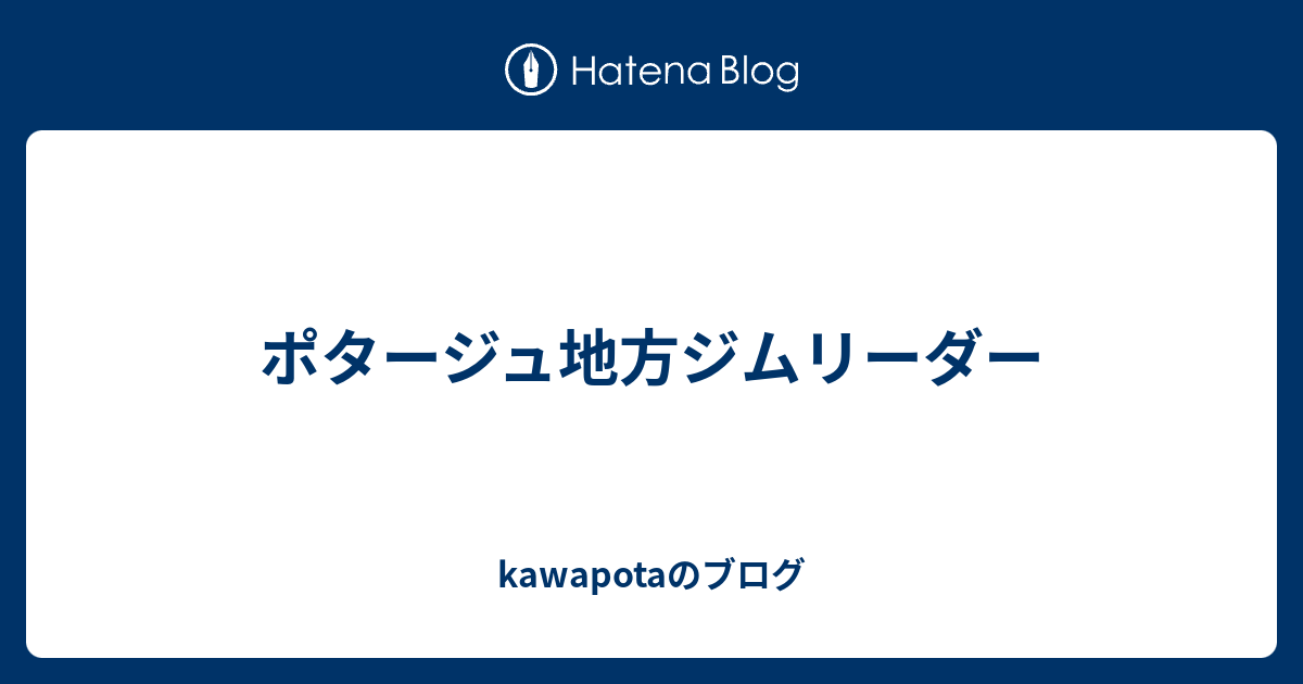 ポタージュ地方ジムリーダー Kawapotaのブログ