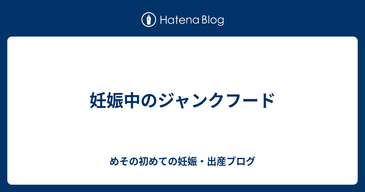 妊娠中のジャンクフード めその初めての妊娠 出産ブログ