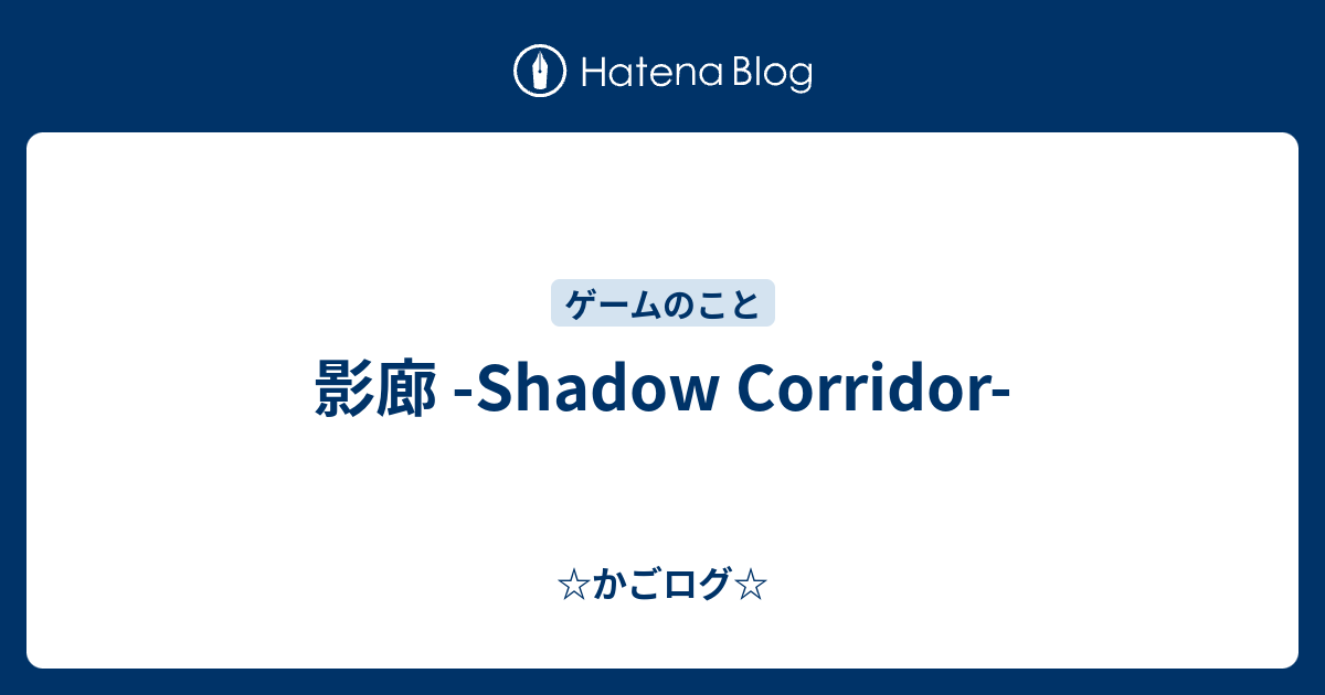 影廊 Shadow Corridor かごログ