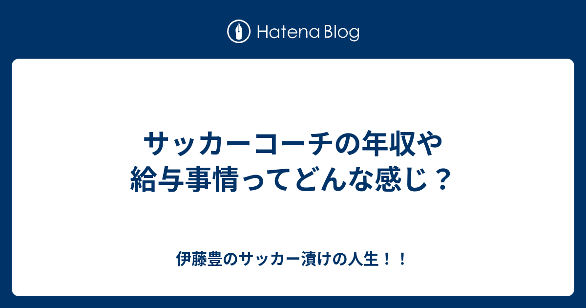 サッカーコーチの年収や給与事情ってどんな感じ 伊藤豊のサッカー漬けの人生