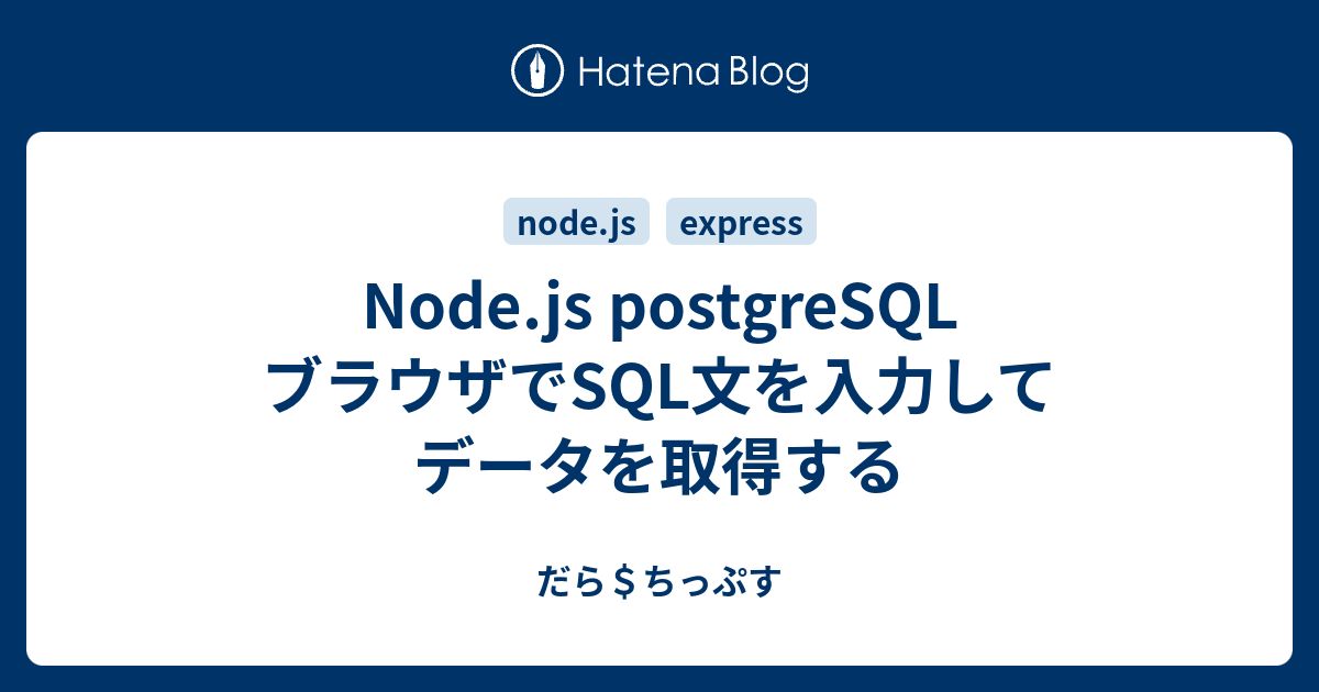 Node Js Postgresql ブラウザでsql文を入力してデータを取得する だら ちっぷす