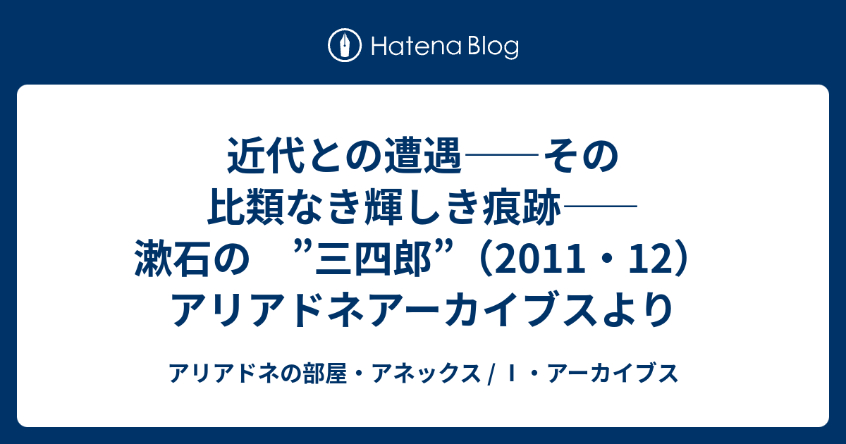 近代との遭遇 その比類なき輝しき痕跡 漱石の 三四郎 11 12 アリアドネアーカイブスより アリアドネの部屋 アネックス アーカイブス