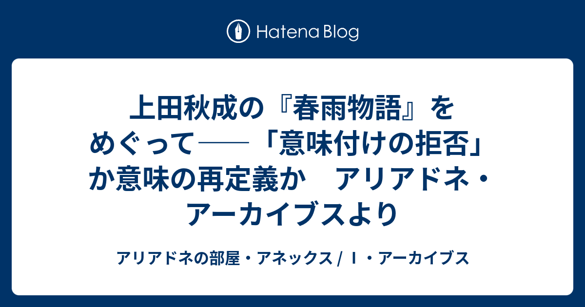 アリアドネの部屋・アネックス / Ⅰ・アーカイブス  上田秋成の『春雨物語』をめぐって――「意味付けの拒否」か意味の再定義か　アリアドネ・アーカイブスより上田秋成の『春雨物語』をめぐって――「意味付けの拒否」か意味の再定義か