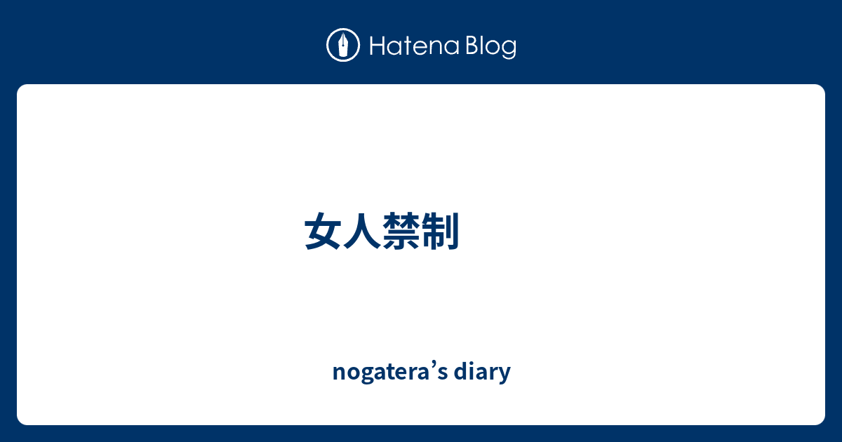 女人禁制 - nogatera’s diary