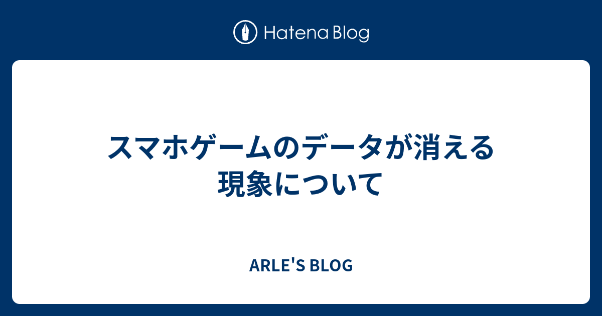 スマホゲームのデータが消える現象について Arle S Blog