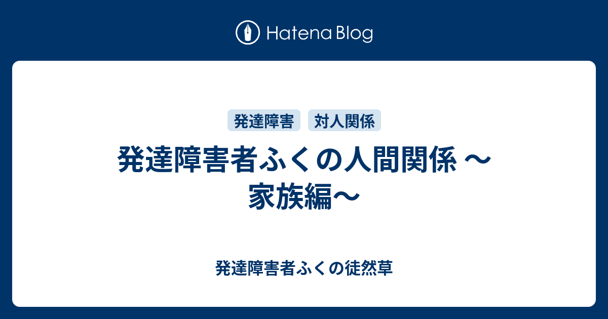 発達障害者ふくの人間関係 家族編 発達障害者ふくの徒然草