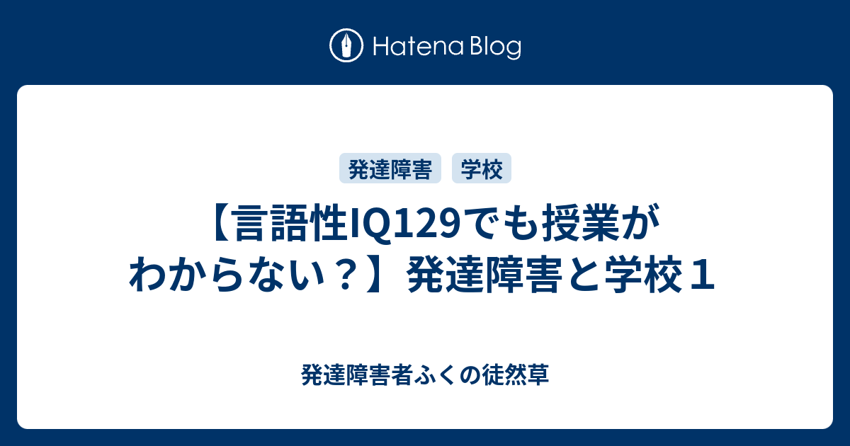 【言語性IQ129でも授業がわからない？】発達障害と学校1 発達障害者ふくの徒然草