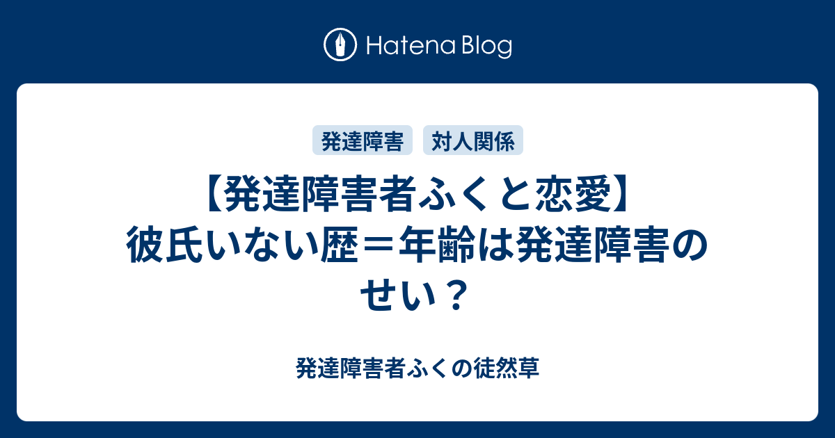 発達障害者ふくと恋愛 彼氏いない歴 年齢は発達障害のせい 発達障害者ふくの徒然草