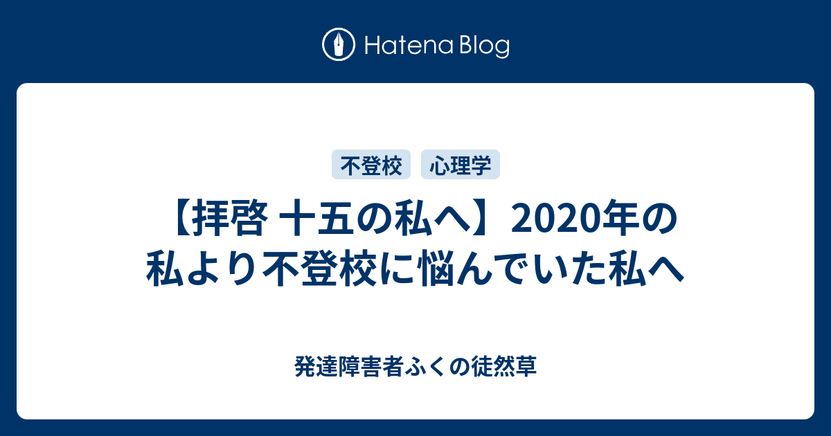 拝啓 十五の私へ 年の私より不登校に悩んでいた私へ 発達障害者ふくの徒然草