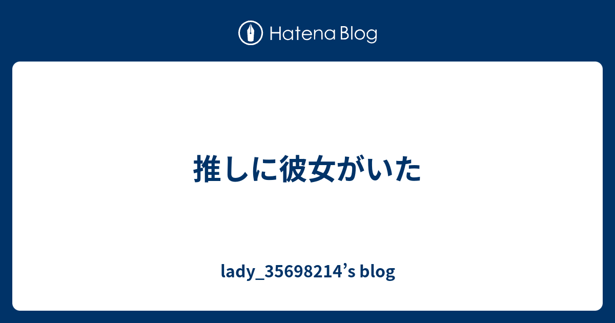 推しに彼女がいた Lady S Blog