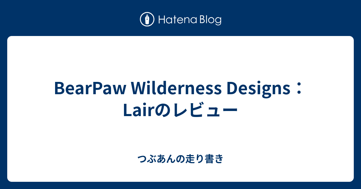 BearPaw Wilderness Designs：Lairのレビュー つぶあんの走り書き