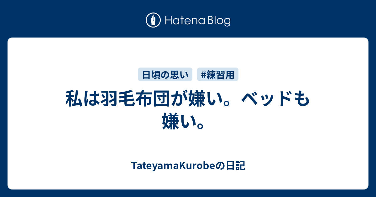 私は羽毛布団が嫌い ベッドも嫌い Tateyamakurobeの日記