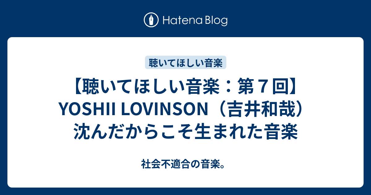 聴いてほしい音楽：第７回】YOSHII LOVINSON（吉井和哉） 沈んだからこそ生まれた音楽 - 社会不適合の音楽。