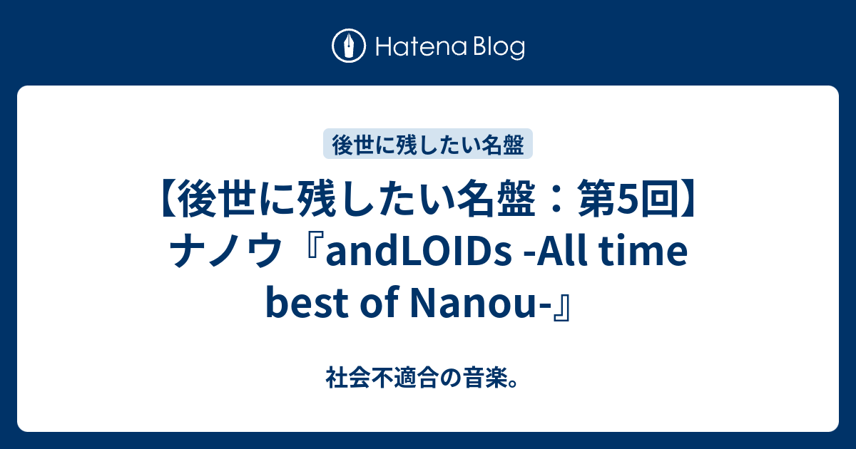 後世に残したい名盤 第5回 ナノウ Andloids All Time Best Of Nanou 社会不適合の日常