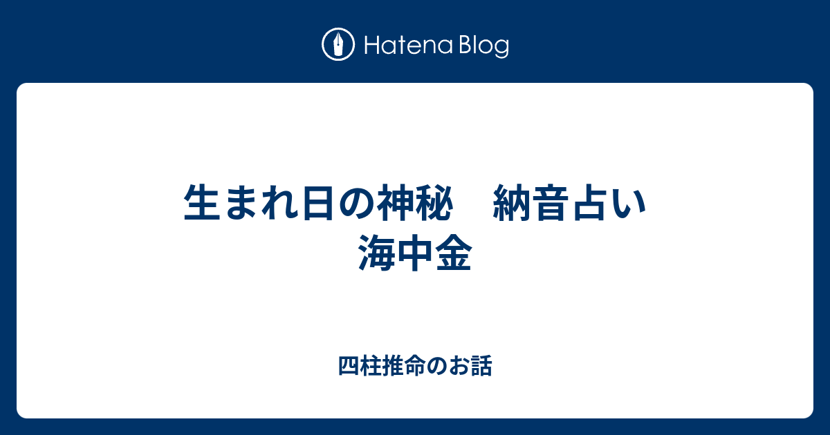 生まれ日の神秘 納音占い 海中金 四柱推命のお話