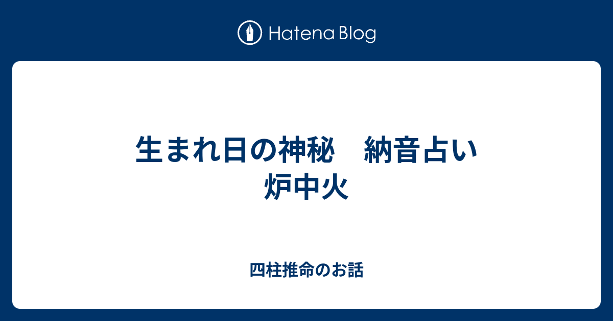 生まれ日の神秘 納音占い 炉中火 四柱推命のお話