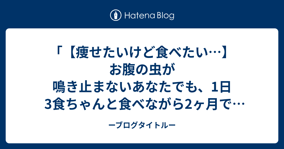 痩せたいけど食べたい お腹の虫が鳴き止まないあなたでも 1日3食ちゃんと食べながら2ヶ月で6 やせて キレイになってみんなを見返す食事コントロールの魔力 ーブログタイトルー