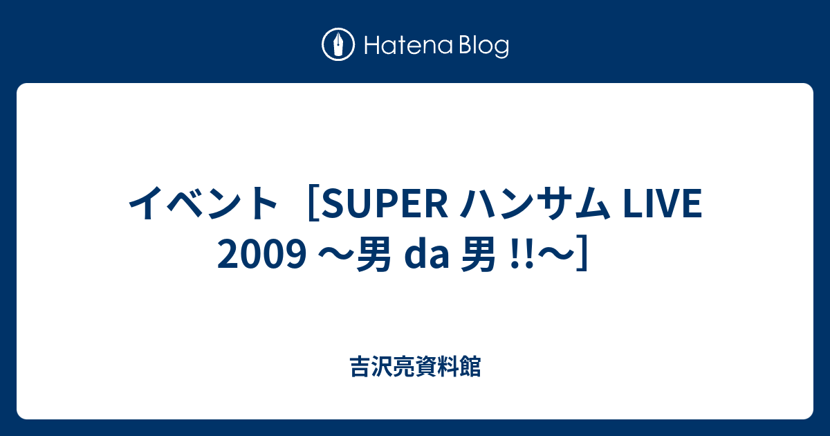 イベント［SUPER ハンサム LIVE 2009 ～男 da 男 !!～］ - 吉沢亮資料館