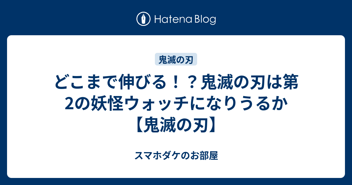 どこまで伸びる 鬼滅の刃は第2の妖怪ウォッチになりうるか 鬼滅の刃 スマホダケのお部屋