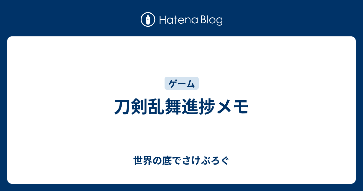 刀剣乱舞進捗メモ 世界の底でさけぶろぐ