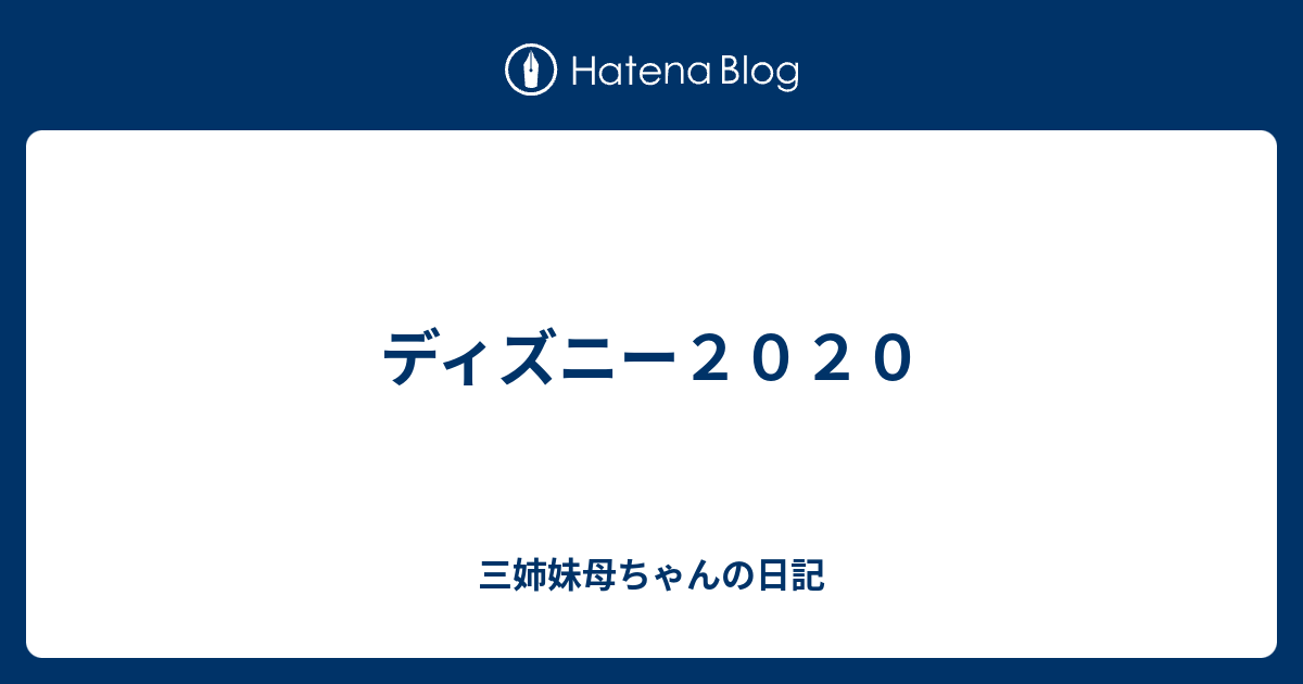 ディズニー２０２０ 三姉妹母ちゃんの日記