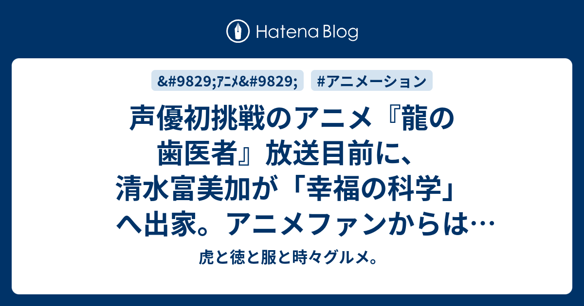 声優初挑戦のアニメ 龍の歯医者 放送目前に 清水富美加が 幸福の科学 へ出家 アニメファンからは悲しみの声が 虎と徳と服と時々グルメ