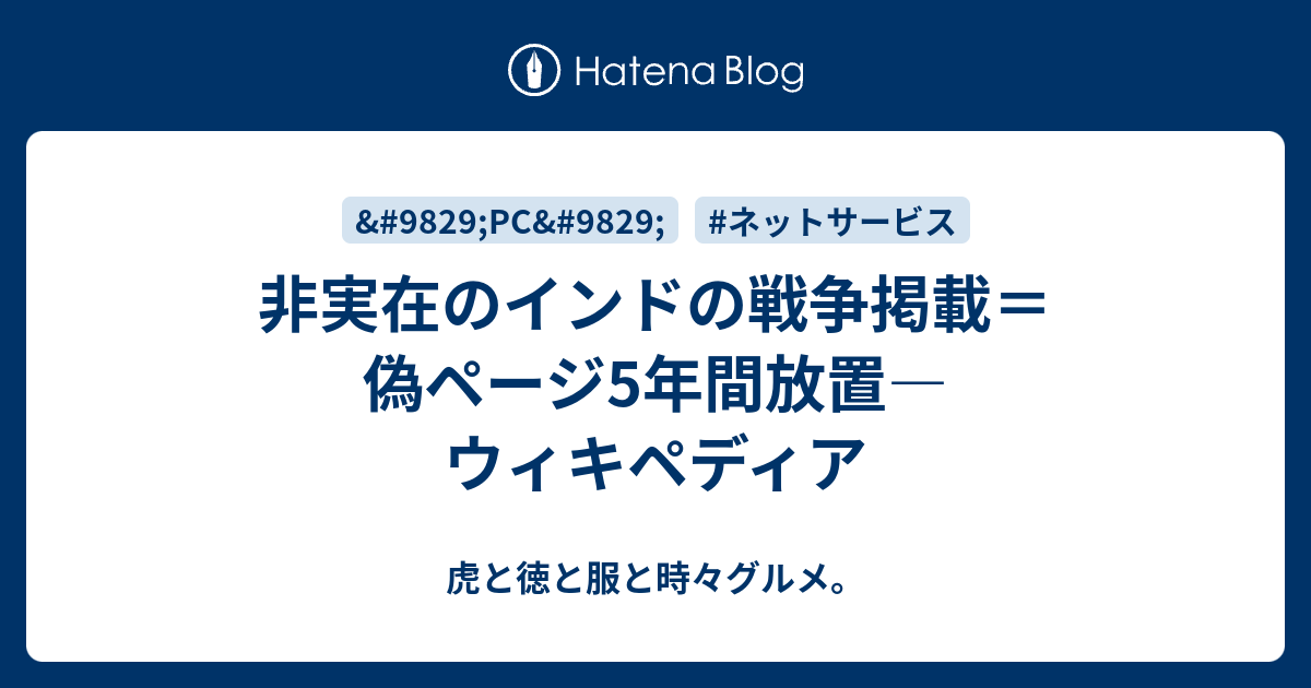 非実在のインドの戦争掲載 偽ページ5年間放置 ウィキペディア 虎と徳と服と時々グルメ