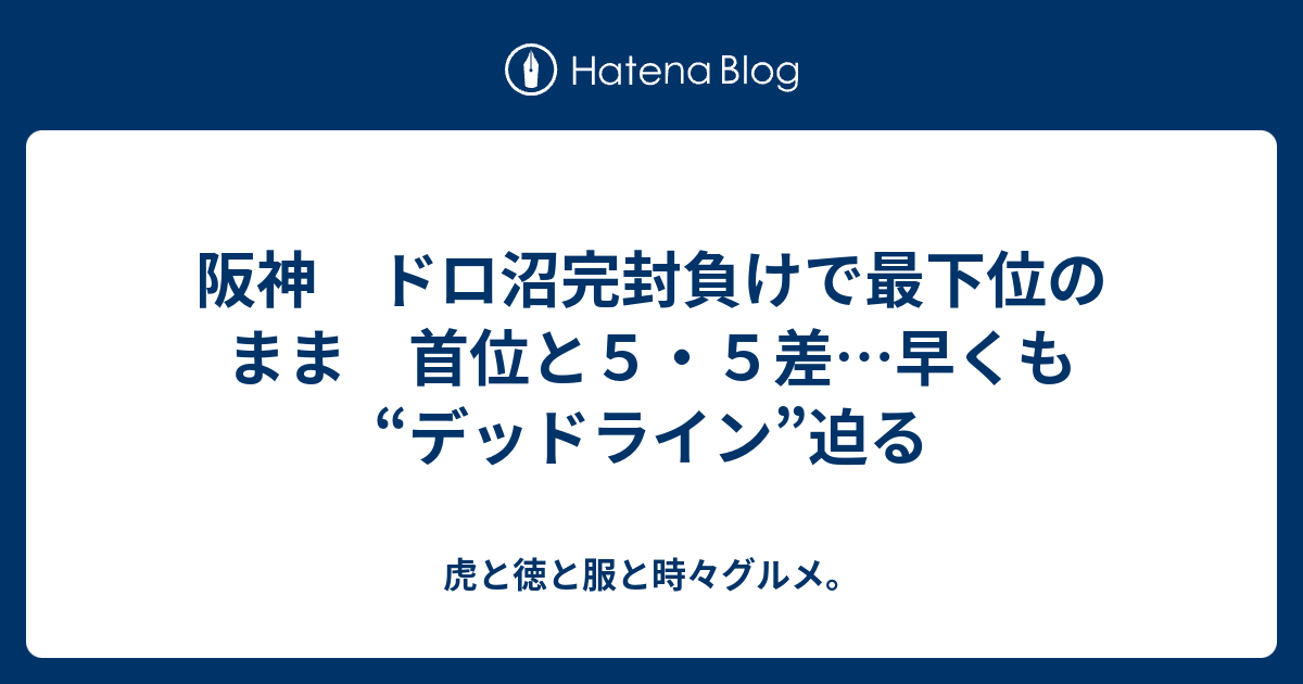 阪神 ドロ沼完封負けで最下位のまま 首位と５ ５差 早くも デッドライン 迫る 虎と徳と服と時々グルメ