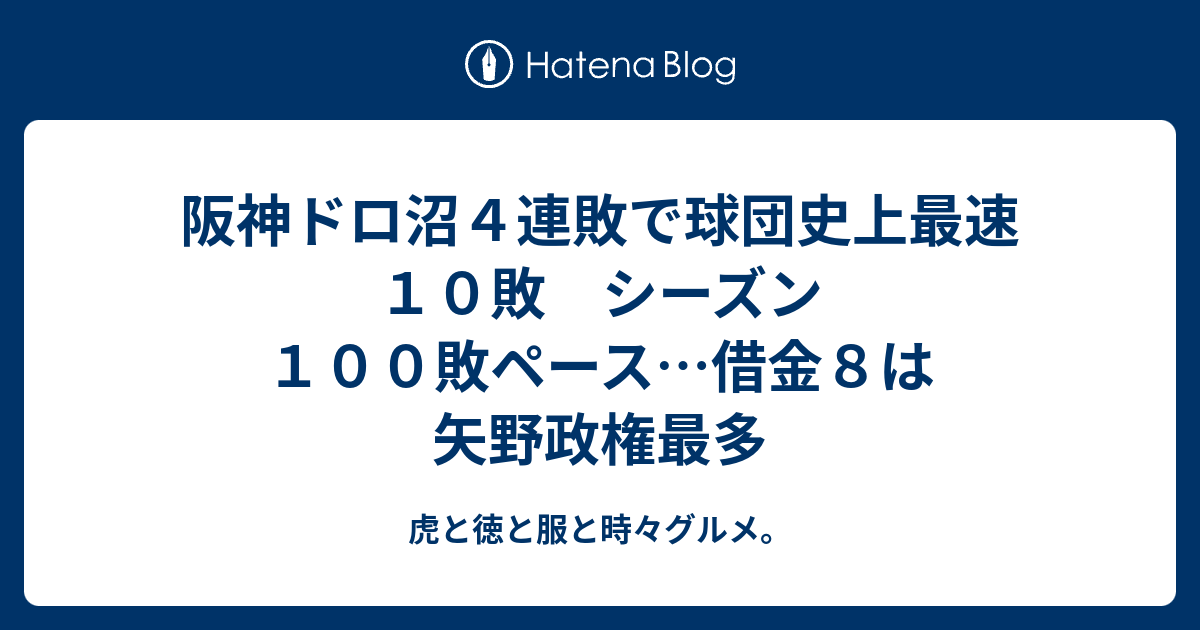 阪神ドロ沼４連敗で球団史上最速１０敗 シーズン１００敗ペース 借金８は矢野政権最多 虎と徳と服と時々グルメ