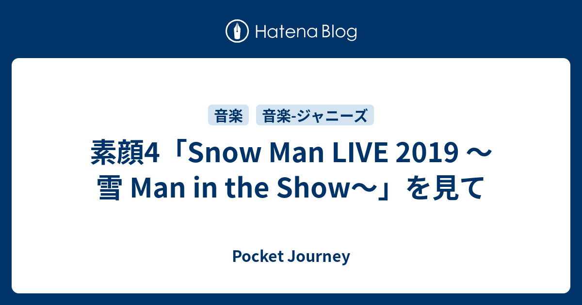 素顔4「Snow Man LIVE 2019 ～雪 Man in the Show～」を見て - Pocket 