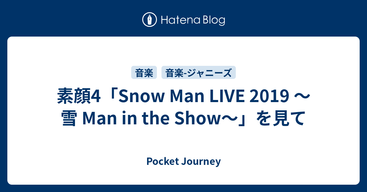 素顔4 Snow Man Live 19 雪 Man In The Show を見て Pocket Journey