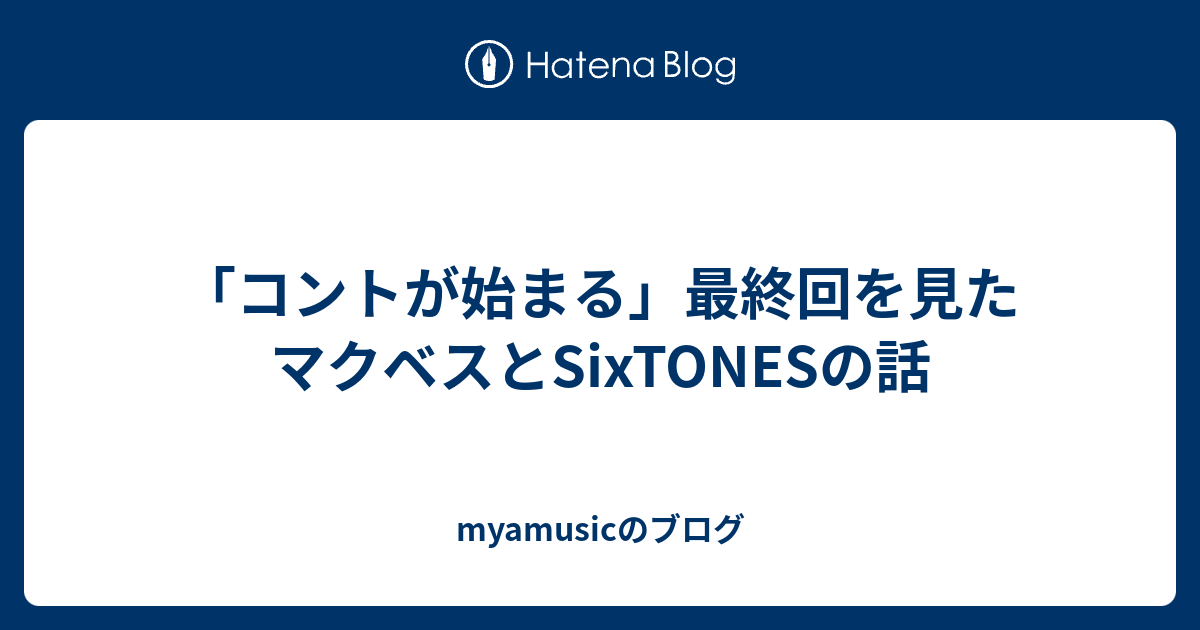 コントが始まる 最終回を見た マクベスとsixtonesの話 Myamusicのブログ