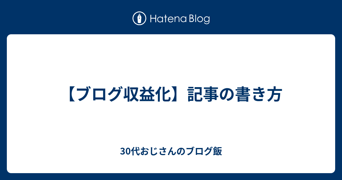 ブログ収益化 記事の書き方 30代おじさんのブログ飯