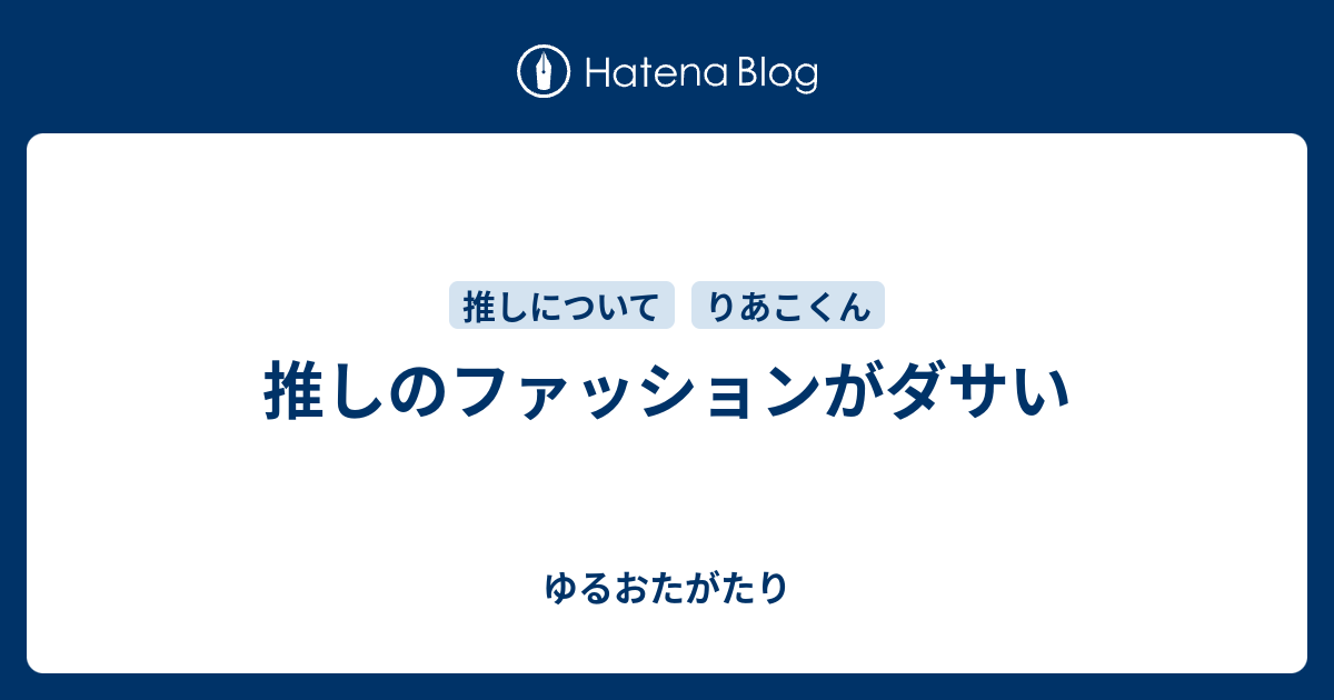 推しのファッションがダサい ゆるおたがたり