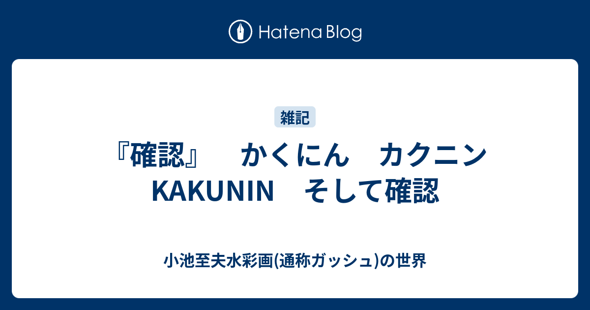 『確認』 かくにん カクニン KAKUNIN そして確認 - 小池至夫水彩画(通称ガッシュ)の世界