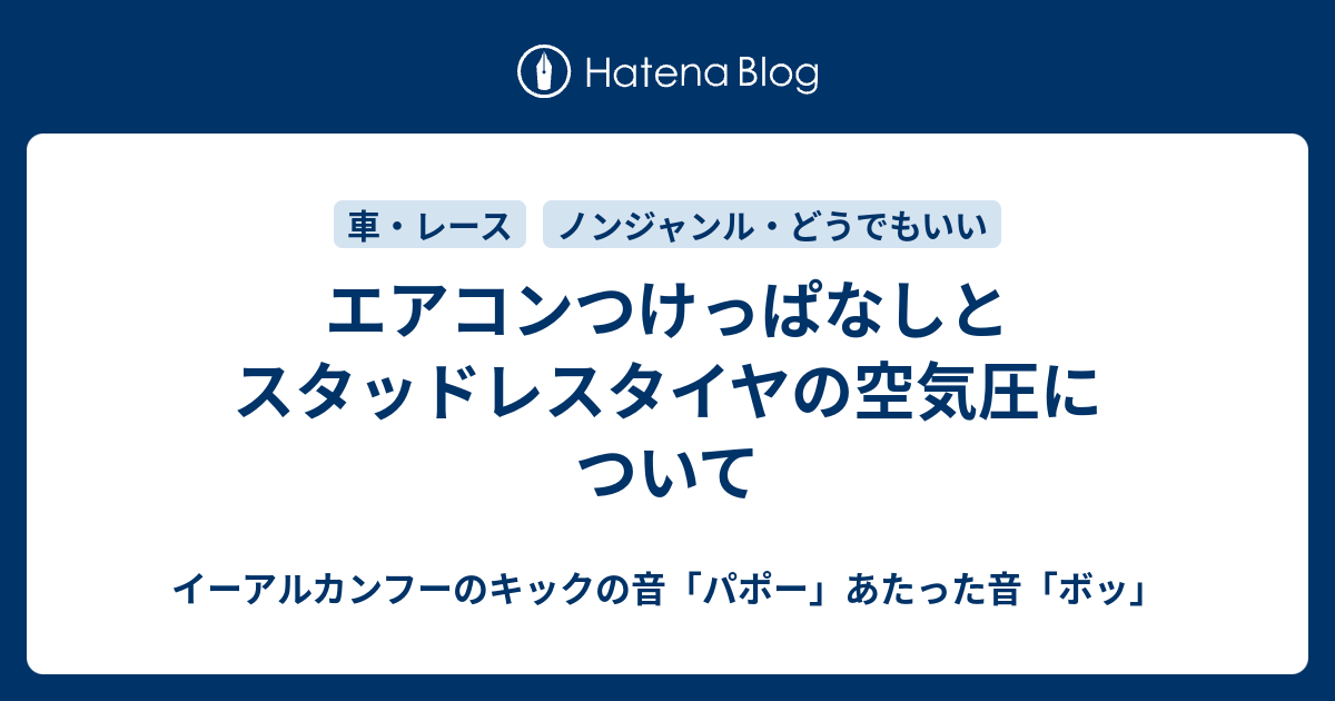 エアコンつけっぱなしとスタッドレスタイヤの空気圧について イーアルカンフーのキックの音 パポー あたった音 ボッ そして部屋とyシャツと私と俺とお前と大五郎