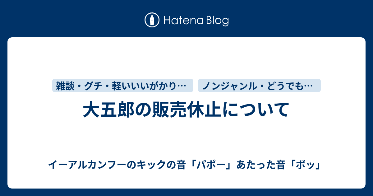 大五郎の販売休止について イーアルカンフーのキックの音 パポー あたった音 ボッ そして部屋とyシャツと私と俺とお前と大五郎