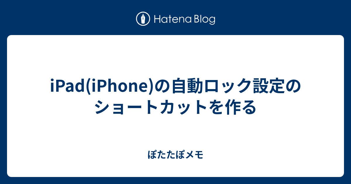 Ipad Iphone の自動ロック設定のショートカットを作る ぽたたぽメモ