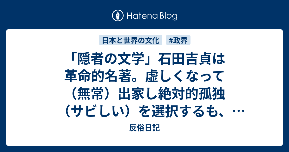 隠者の文学 石田吉貞は革命的名著 虚しくなって 無常 出家し絶対的孤独 サビしい を選択するも 物的貧困 ワビしい になる 西行 長明 兼好等はその苦悶の世界に ワビサビ の原点を見出す 反俗日記