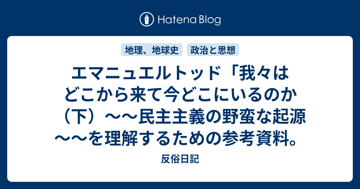 エマニュエルトッド「我々はどこから来て今どこにいるのか（下）～～民主主義の野蛮な起源～～を理解するための参考資料。 反俗日記