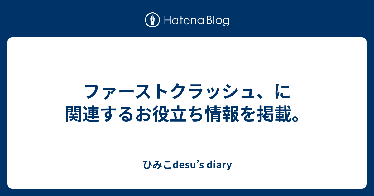 ファーストクラッシュ に関連するお役立ち情報を掲載 ひみこdesu S Diary