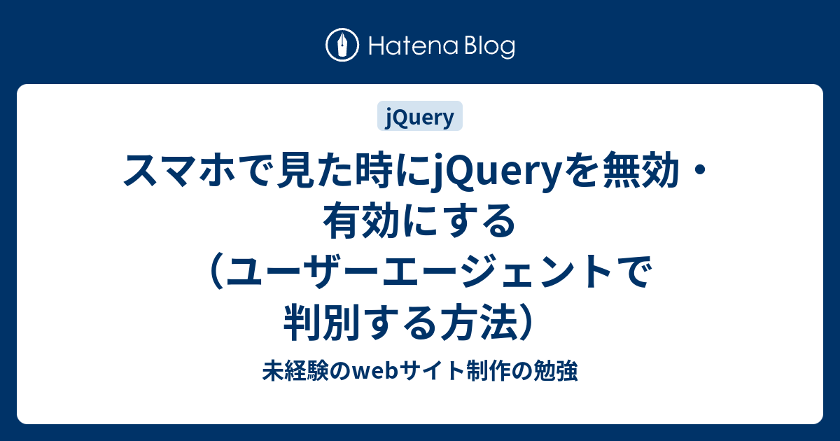 スマホで見た時にjQueryを無効・有効にする（ユーザーエージェントで判別する方法） - 未経験のwebサイト制作の勉強