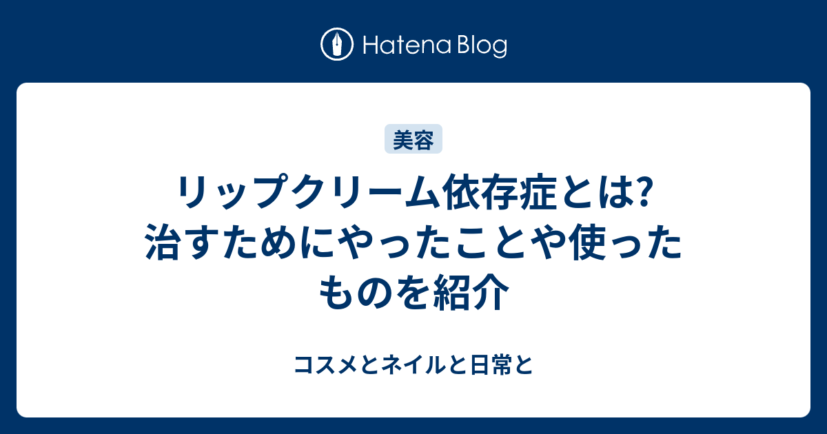 リップクリーム依存症とは 治すためにやったことや使ったものを紹介 コスメとネイルと日常と