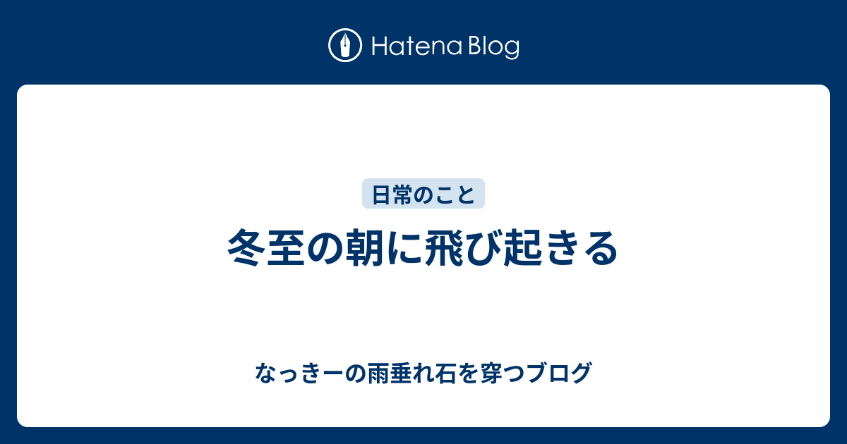 冬至の朝に飛び起きる なっきーの雨垂れ石を穿つブログ