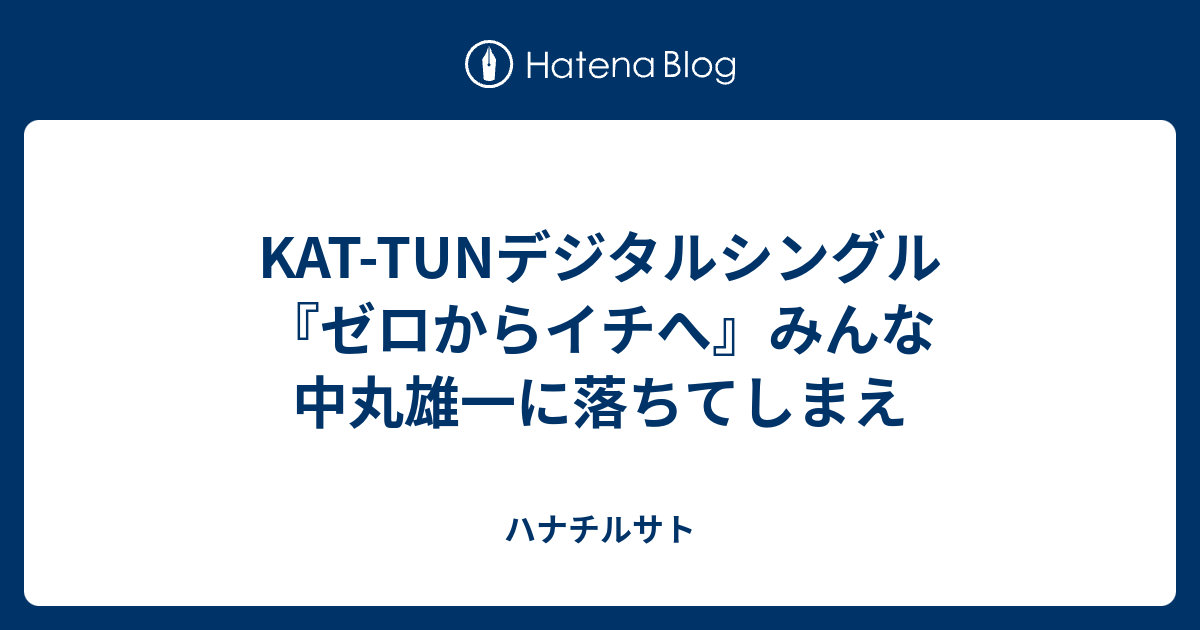 Kat Tunデジタルシングル『ゼロからイチへ』みんな中丸雄一に落ちてしまえ ハナチルサト