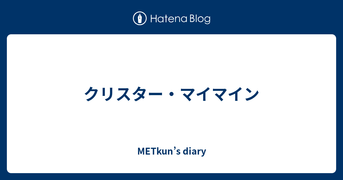 クリスター マイマイン Metkun S Diary