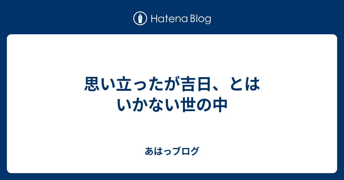 思い立ったが吉日 とはいかない世の中 あはっブログ