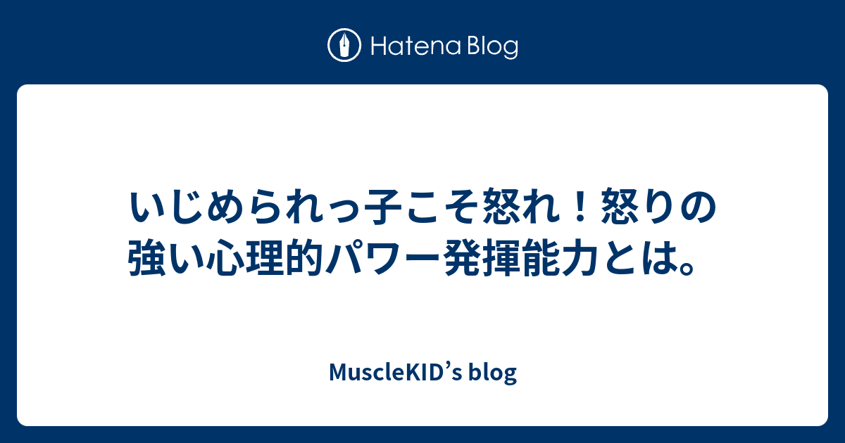 いじめられっ子こそ怒れ 怒りの強い心理的パワー発揮能力とは Musclekid S Blog